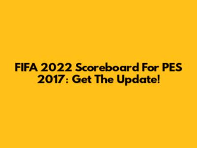 FIFA 2022 Scoreboard For PES 2017: Get The Update!