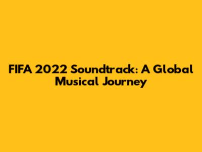 FIFA 2022 Soundtrack: A Global Musical Journey