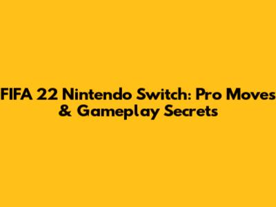 FIFA 22 Nintendo Switch: Pro Moves & Gameplay Secrets