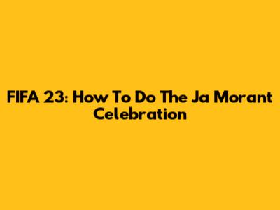 FIFA 23: How To Do The Ja Morant Celebration