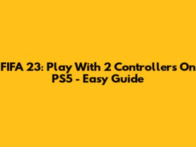 FIFA 23: Play With 2 Controllers On PS5 - Easy Guide