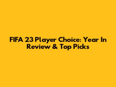 FIFA 23 Player Choice: Year In Review & Top Picks