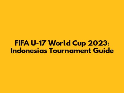 FIFA U-17 World Cup 2023: Indonesia's Tournament Guide