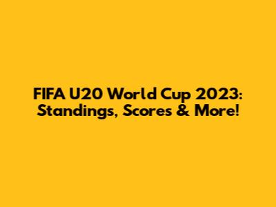 FIFA U20 World Cup 2023: Standings, Scores & More!