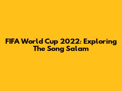 FIFA World Cup 2022: Exploring The Song 'Salam'