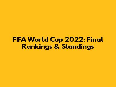 FIFA World Cup 2022: Final Rankings & Standings