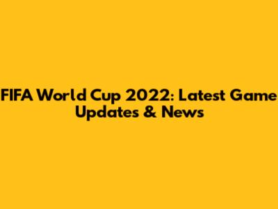 FIFA World Cup 2022: Latest Game Updates & News