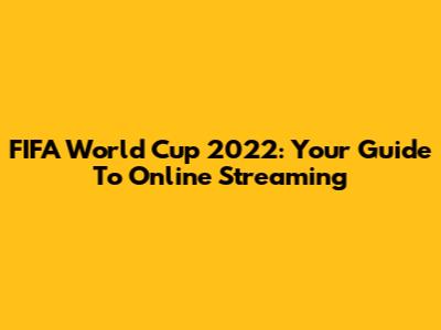 FIFA World Cup 2022: Your Guide To Online Streaming