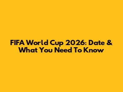 FIFA World Cup 2026: Date & What You Need To Know