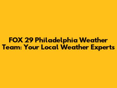 FOX 29 Philadelphia Weather Team: Your Local Weather Experts