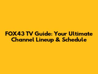 FOX43 TV Guide: Your Ultimate Channel Lineup & Schedule