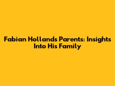 Fabian Holland's Parents: Insights Into His Family