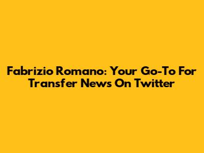 Fabrizio Romano: Your Go-To For Transfer News On Twitter