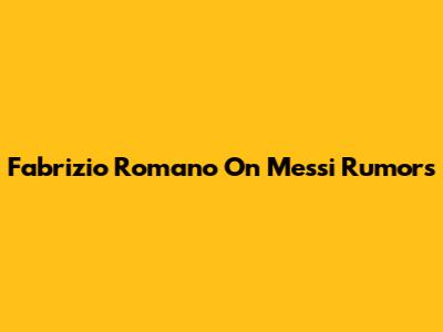 Fabrizio Romano On Messi Rumors