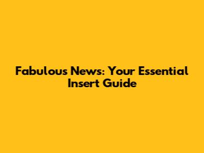 Fabulous News: Your Essential Insert Guide