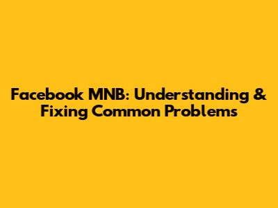 Facebook MNB: Understanding & Fixing Common Problems