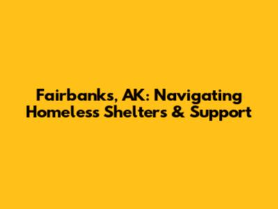 Fairbanks, AK: Navigating Homeless Shelters & Support