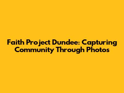Faith Project Dundee: Capturing Community Through Photos