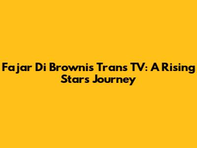 Fajar Di Brownis Trans TV: A Rising Star's Journey