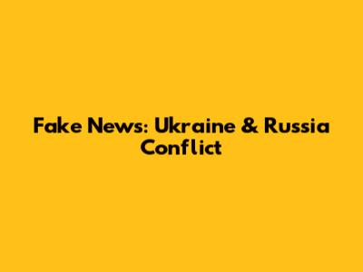 Fake News: Ukraine & Russia Conflict
