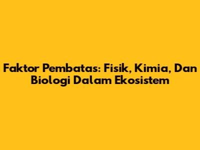 Faktor Pembatas: Fisik, Kimia, Dan Biologi Dalam Ekosistem