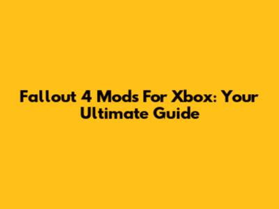 Fallout 4 Mods For Xbox: Your Ultimate Guide