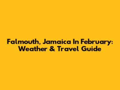 Falmouth, Jamaica In February: Weather & Travel Guide