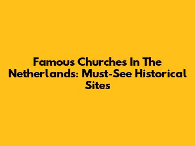 Famous Churches In The Netherlands: Must-See Historical Sites