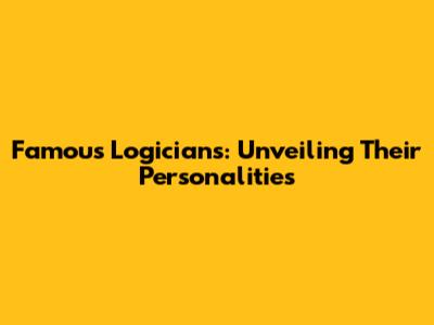 Famous Logicians: Unveiling Their Personalities