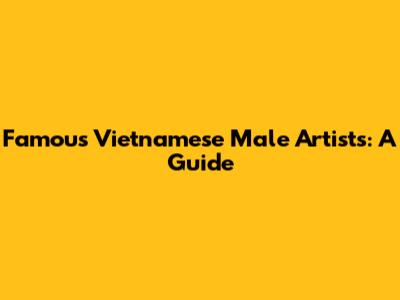 Famous Vietnamese Male Artists: A Guide