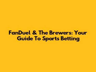 FanDuel & The Brewers: Your Guide To Sports Betting