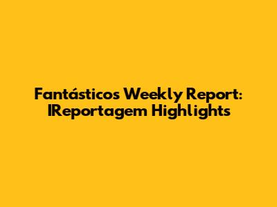 Fantástico's Weekly Report: IReportagem Highlights