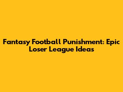 Fantasy Football Punishment: Epic Loser League Ideas