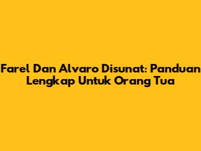 Farel Dan Alvaro Disunat: Panduan Lengkap Untuk Orang Tua
