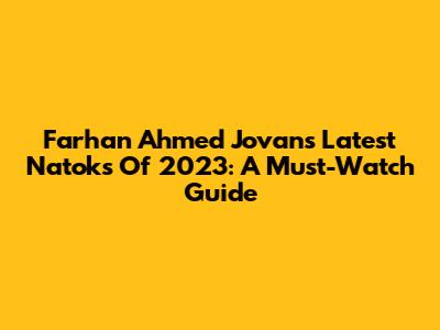 Farhan Ahmed Jovan's Latest Natoks Of 2023: A Must-Watch Guide