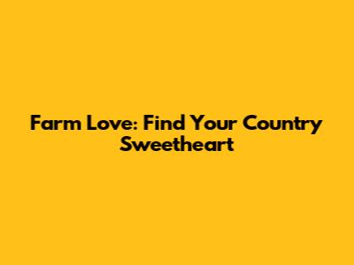 Farm Love: Find Your Country Sweetheart