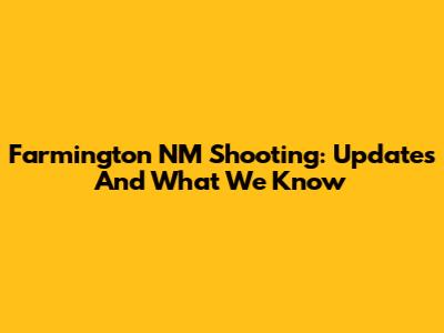 Farmington NM Shooting: Updates And What We Know