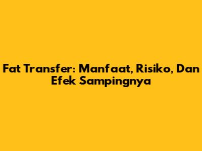Fat Transfer: Manfaat, Risiko, Dan Efek Sampingnya