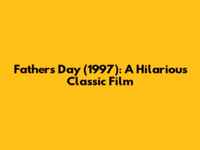 Father's Day (1997): A Hilarious Classic Film