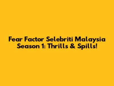Fear Factor Selebriti Malaysia Season 1: Thrills & Spills!