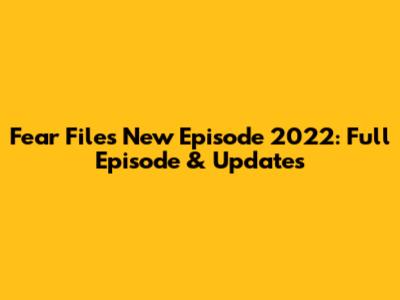 Fear Files New Episode 2022: Full Episode & Updates