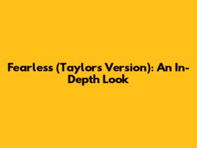 Fearless (Taylor's Version): An In-Depth Look
