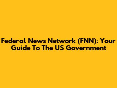 Federal News Network (FNN): Your Guide To The US Government