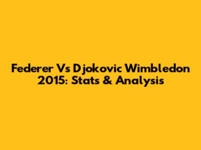 Federer Vs Djokovic Wimbledon 2015: Stats & Analysis