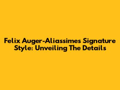 Felix Auger-Aliassime's Signature Style: Unveiling The Details