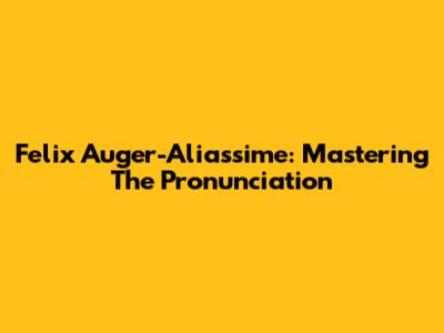 Felix Auger-Aliassime: Mastering The Pronunciation