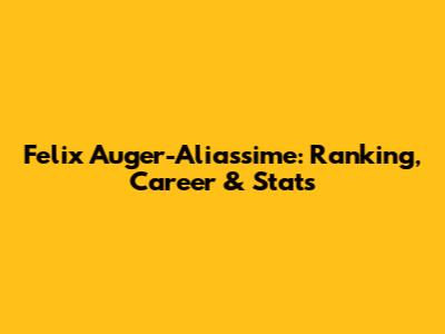 Felix Auger-Aliassime: Ranking, Career & Stats