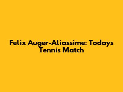 Felix Auger-Aliassime: Today's Tennis Match