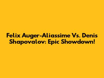 Felix Auger-Aliassime Vs. Denis Shapovalov: Epic Showdown!