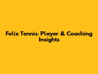 Felix Tennis: Player & Coaching Insights